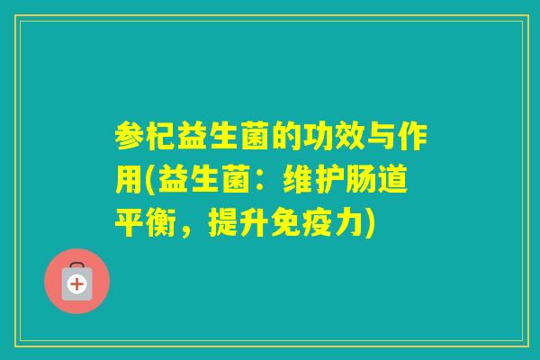 参杞益生菌的功效与作用(益生菌：维护肠道平衡，提升力)