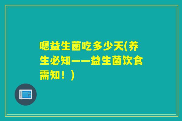 嗯益生菌吃多少天(养生必知——益生菌饮食需知!) 嗯益生菌吃多少天(养生必知——益生菌饮食需知!)