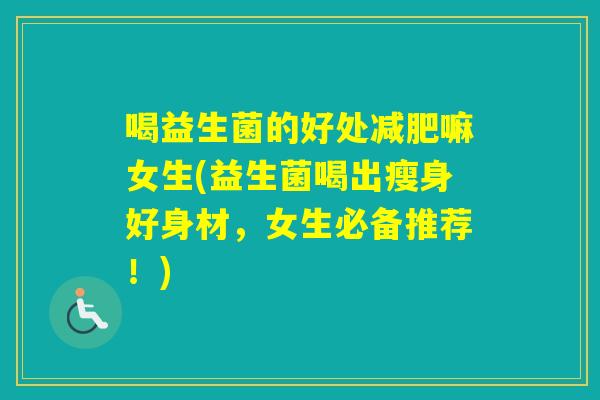 喝益生菌的好处嘛女生(益生菌喝出瘦身好身材，女生必备推荐！)