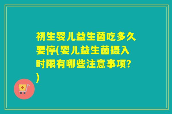 初生婴儿益生菌吃多久要停(婴儿益生菌摄入时限有哪些注意事项?) 初生婴儿益生菌吃多久要停(婴儿益生菌摄入时限有哪些注意事项?)