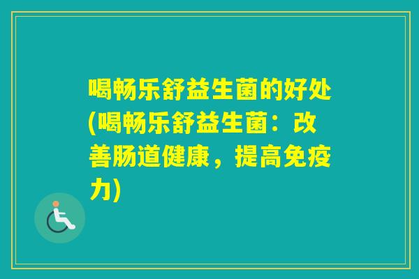 喝畅乐舒益生菌的好处(喝畅乐舒益生菌:改善肠道健康,提高力) 喝畅乐舒益生菌的好处(喝畅乐舒益生菌:改善肠道健康,提高力)