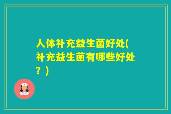 人体补充益生菌好处(补充益生菌有哪些好处?) 人体补充益生菌好处(补充益生菌有哪些好处?)