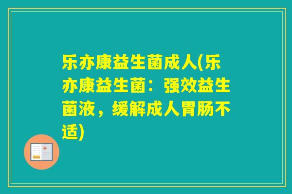 乐亦康益生菌成人(乐亦康益生菌:强效益生菌液,缓解成人不适) 乐亦康益生菌成人(乐亦康益生菌:强效益生菌液,缓解成人不适)