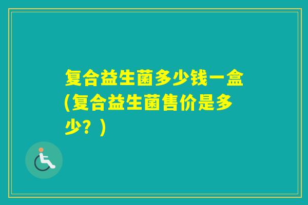 复合益生菌多少钱一盒(复合益生菌售价是多少？)