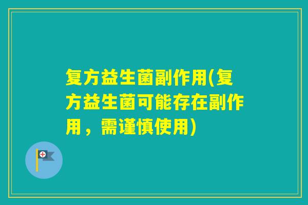 复方益生菌副作用(复方益生菌可能存在副作用,需谨慎使用) 复方益生菌副作用(复方益生菌可能存在副作用,需谨慎使用)