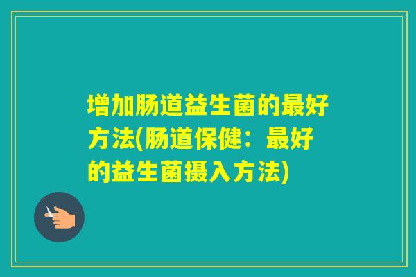 增加肠道益生菌的好方法(肠道保健：好的益生菌摄入方法)