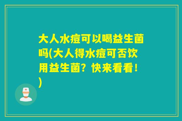 大人水痘可以喝益生菌吗(大人得水痘可否饮用益生菌?快来看看!) 大人水痘可以喝益生菌吗(大人得水痘可否饮用益生菌?快来看看!)