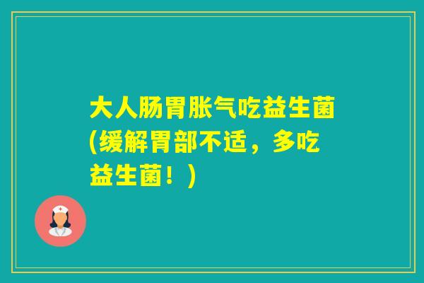 大人肠胃吃益生菌(缓解胃部不适，多吃益生菌！)