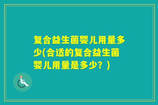 复合益生菌婴儿用量多少(合适的复合益生菌婴儿用量是多少?) 复合益生菌婴儿用量多少(合适的复合益生菌婴儿用量是多少?)