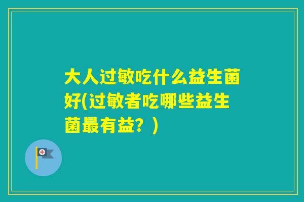 大人吃什么益生菌好(者吃哪些益生菌有益？)