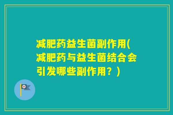 药益生菌副作用(药与益生菌结合会引发哪些副作用？)