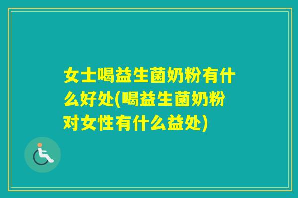 女士喝益生菌奶粉有什么好处(喝益生菌奶粉对女性有什么益处)