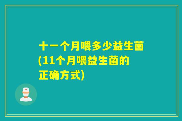十一个月喂多少益生菌(11个月喂益生菌的正确方式)