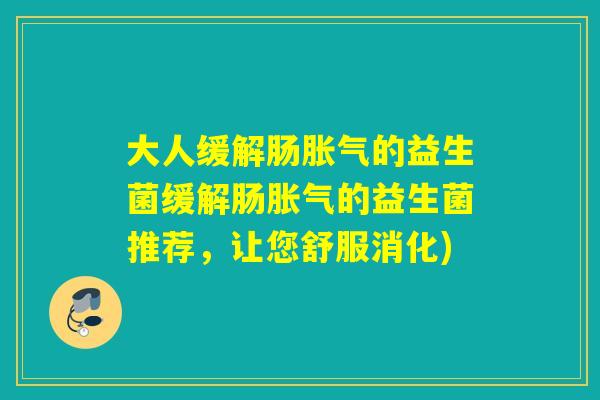 大人缓解肠的益生菌缓解肠的益生菌推荐，让您舒服消化)