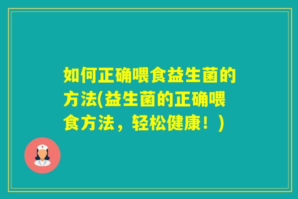 如何正确喂食益生菌的方法(益生菌的正确喂食方法，轻松健康！)