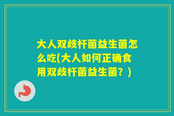 大人双歧杆菌益生菌怎么吃(大人如何正确食用双歧杆菌益生菌？)