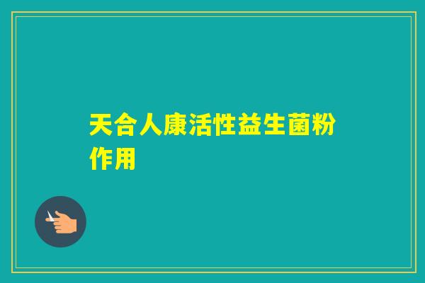 天合人康活性益生菌粉作用