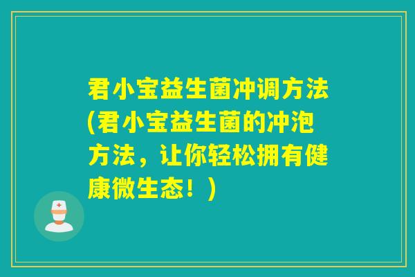 君小宝益生菌冲调方法(君小宝益生菌的冲泡方法，让你轻松拥有健康微生态！)