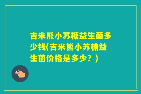 吉米熊小苏糖益生菌多少钱(吉米熊小苏糖益生菌价格是多少？)