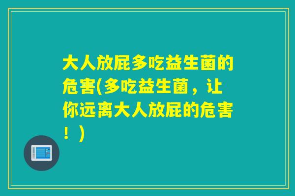 大人放屁多吃益生菌的危害(多吃益生菌，让你远离大人放屁的危害！)