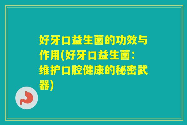 好牙口益生菌的功效与作用(好牙口益生菌：维护口腔健康的秘密武器)