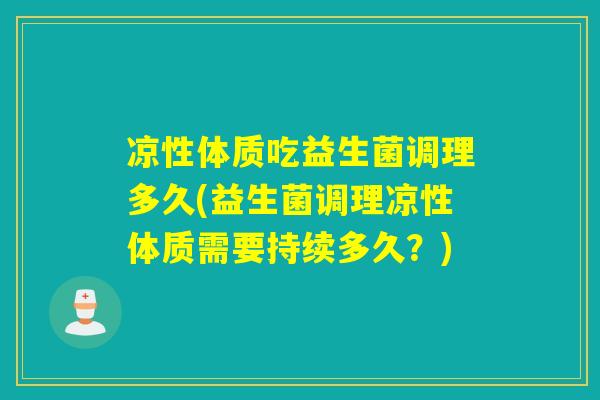 凉性体质吃益生菌调理多久(益生菌调理凉性体质需要持续多久？)