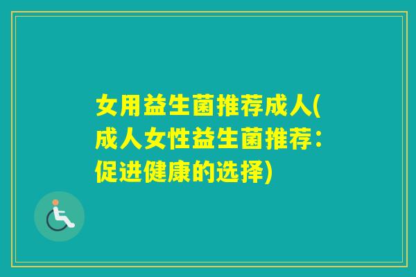 女用益生菌推荐成人(成人女性益生菌推荐：促进健康的选择)