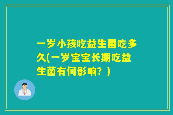 一岁小孩吃益生菌吃多久(一岁宝宝长期吃益生菌有何影响?) 一岁小孩吃益生菌吃多久(一岁宝宝长期吃益生菌有何影响?)