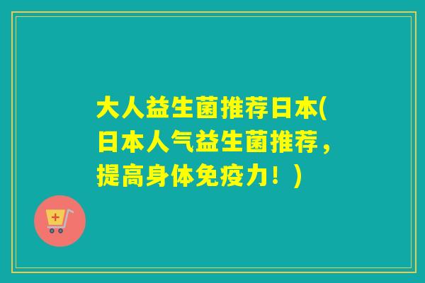 大人益生菌推荐日本(日本人气益生菌推荐，提高身体力！)
