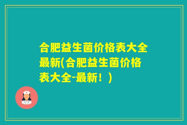 合肥益生菌价格表大全新(合肥益生菌价格表大全-新!) 合肥益生菌价格表大全新(合肥益生菌价格表大全-新!)