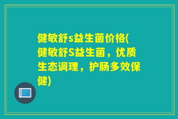 健敏舒s益生菌价格(健敏舒S益生菌,优质生态调理,护肠多效保健) 健敏舒s益生菌价格(健敏舒S益生菌,优质生态调理,护肠多效保健)