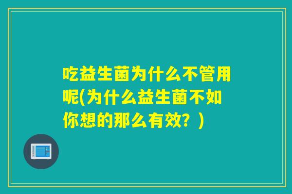 吃益生菌为什么不管用呢(为什么益生菌不如你想的那么有效？)