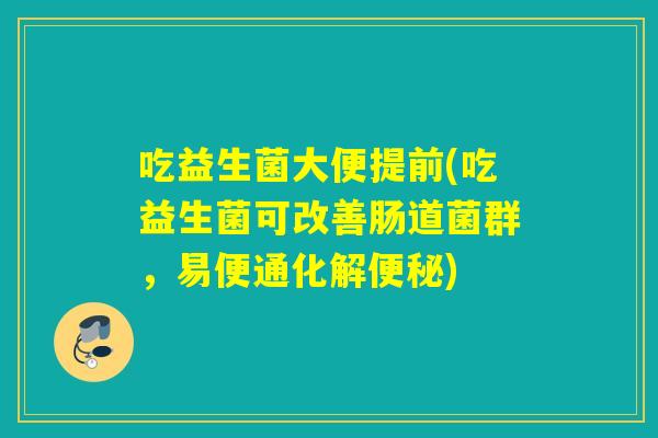 吃益生菌大便提前(吃益生菌可改善肠道菌群，易便通化解)
