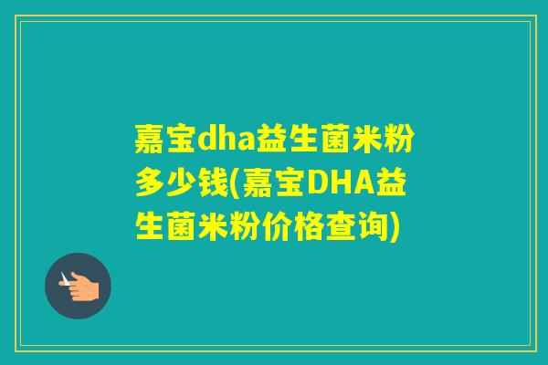 嘉宝dha益生菌米粉多少钱(嘉宝DHA益生菌米粉价格查询)