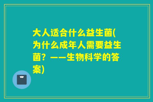 大人适合什么益生菌(为什么成年人需要益生菌?——生物科学的答案) 大人适合什么益生菌(为什么成年人需要益生菌?——生物科学的答案)