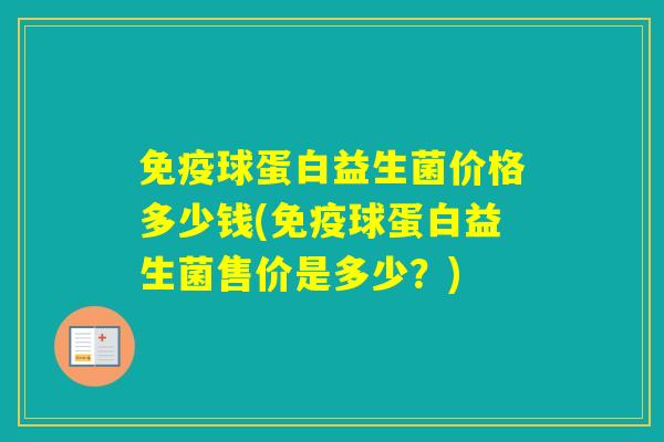 球蛋白益生菌价格多少钱(球蛋白益生菌售价是多少?) 球蛋白益生菌价格多少钱(球蛋白益生菌售价是多少?)