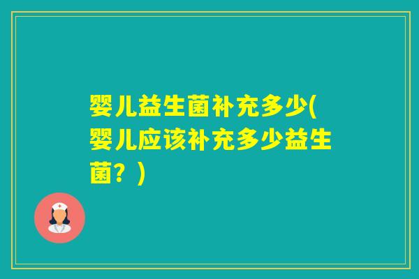 婴儿益生菌补充多少(婴儿应该补充多少益生菌？)
