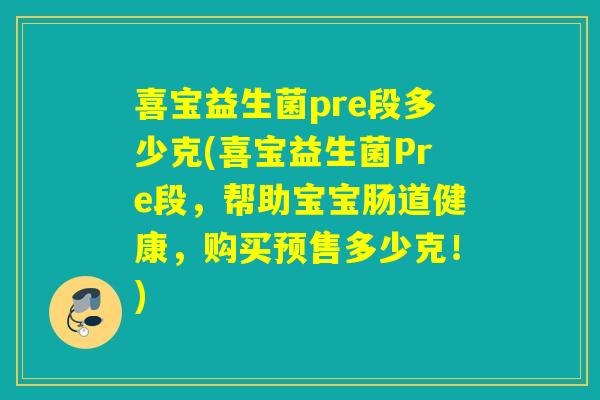 喜宝益生菌pre段多少克(喜宝益生菌Pre段，帮助宝宝肠道健康，购买预售多少克！)