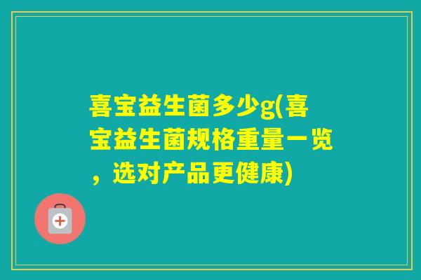 喜宝益生菌多少g(喜宝益生菌规格重量一览,选对产品更健康) 喜宝益生菌多少g(喜宝益生菌规格重量一览,选对产品更健康)