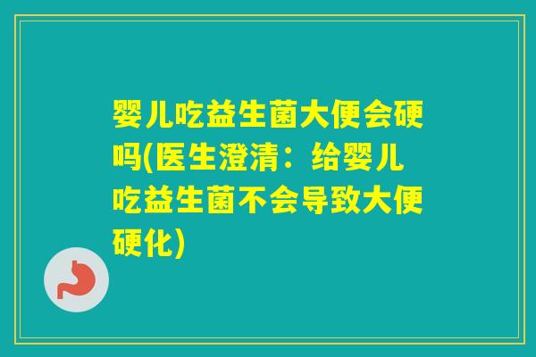 婴儿吃益生菌大便会硬吗(医生澄清：给婴儿吃益生菌不会导致大便硬化)
