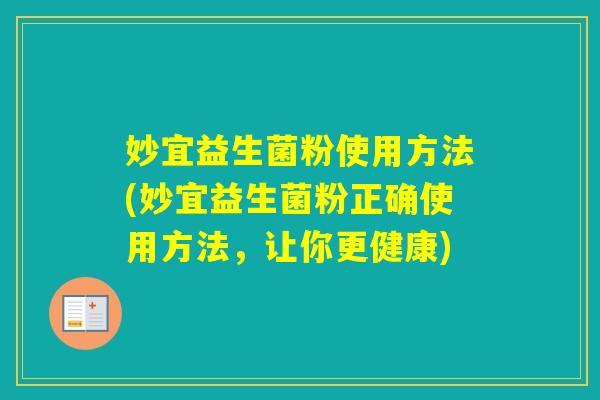 妙宜益生菌粉使用方法(妙宜益生菌粉正确使用方法,让你更健康) 妙宜益生菌粉使用方法(妙宜益生菌粉正确使用方法,让你更健康)