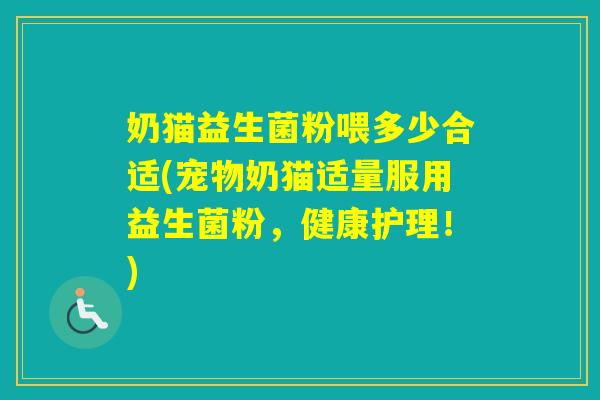 奶猫益生菌粉喂多少合适(宠物奶猫适量服用益生菌粉，健康护理！)