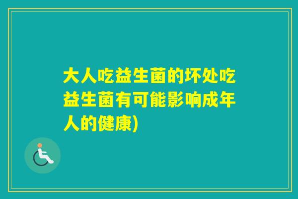 大人吃益生菌的坏处吃益生菌有可能影响成年人的健康)
