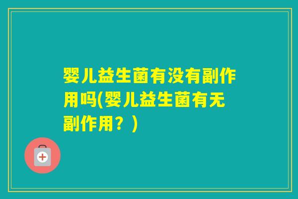 婴儿益生菌有没有副作用吗(婴儿益生菌有无副作用？)