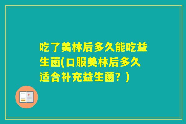 吃了美林后多久能吃益生菌(口服美林后多久适合补充益生菌？)