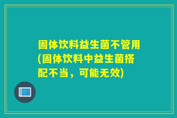 固体饮料益生菌不管用(固体饮料中益生菌搭配不当，可能无效)