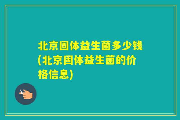 北京固体益生菌多少钱(北京固体益生菌的价格信息)