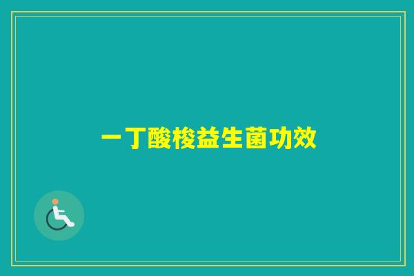 一丁酸梭益生菌功效 一丁酸梭益生菌功效