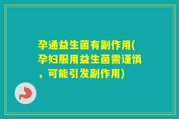 孕通益生菌有副作用(孕妇服用益生菌需谨慎，可能引发副作用)