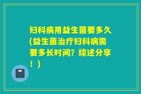 用益生菌要多久(益生菌需要多长时间?综述分享!) 用益生菌要多久(益生菌需要多长时间?综述分享!)